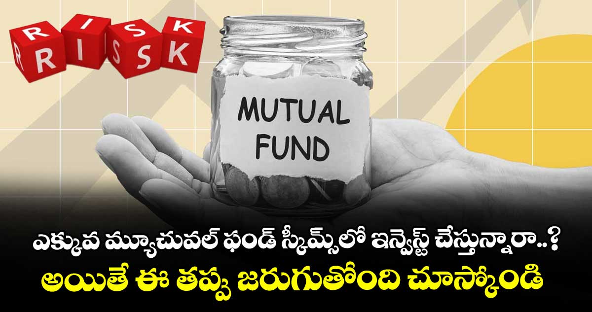 ఎక్కువ మ్యూచువల్ ఫండ్ స్కీమ్స్‌లో ఇన్వెస్ట్ చేస్తున్నారా..? అయితే ఈ తప్పు జరుగుతోంది చూస్కోండి