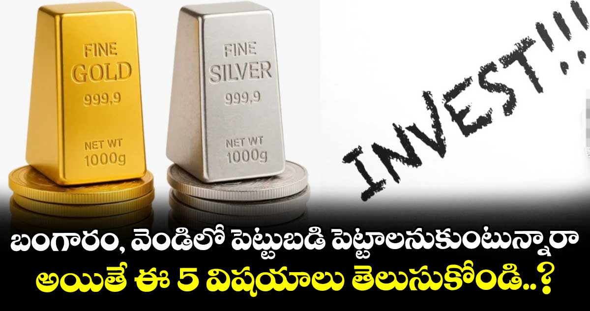 బంగారం, వెండిలో పెట్టుబడి పెట్టాలనుకుంటున్నారా.. అయితే ఈ 5 విషయాలు తెలుసుకోండి..?