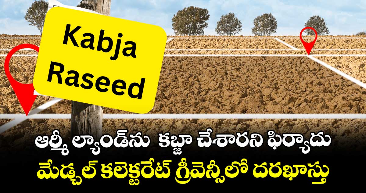 ఆర్మీ ల్యాండ్ ను  కబ్జా చేశారని ఫిర్యాదు.. మేడ్చల్  కలెక్టరేట్ గ్రీవెన్సీలో దరఖాస్తు