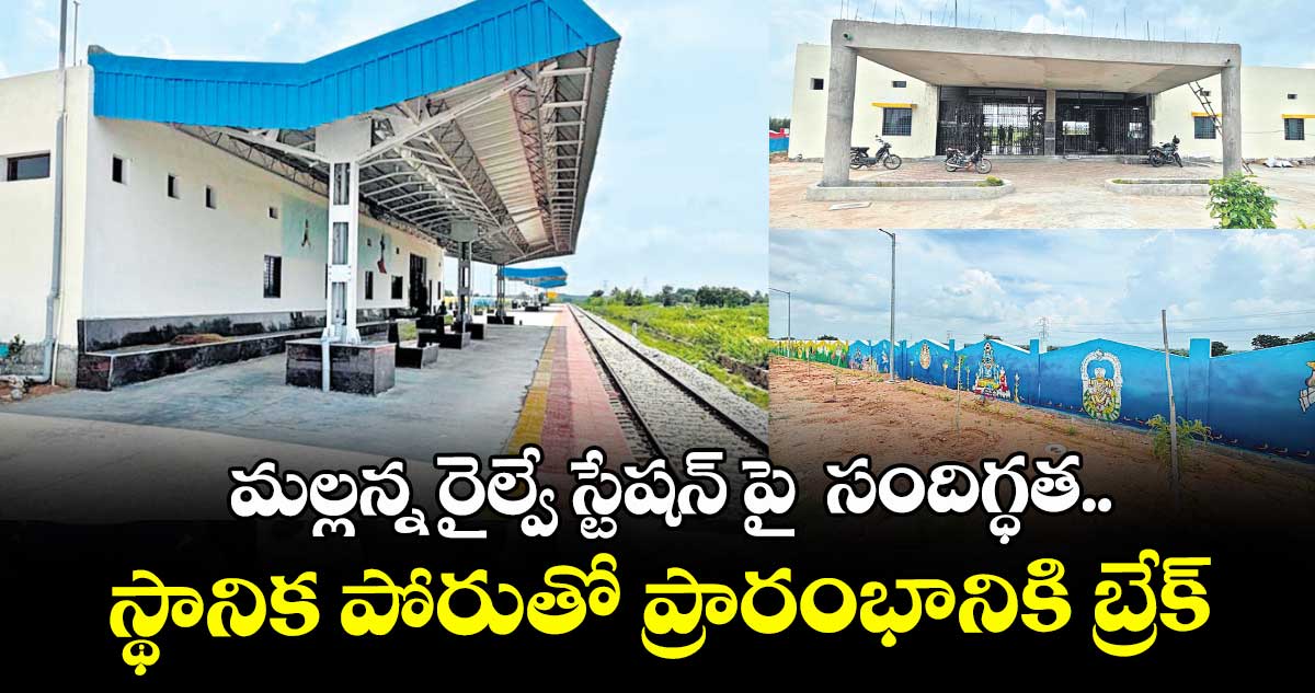 మల్లన్న రైల్వే స్టేషన్ పై  సందిగ్ధత..  స్థానిక పోరుతో ప్రారంభానికి బ్రేక్