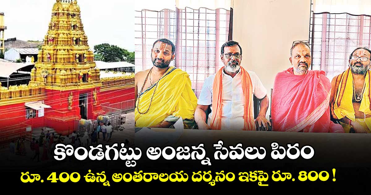 కొండగట్టు అంజన్న సేవలు పిరం.. రూ. 400 ఉన్న అంతరాలయ దర్శనం ఇకపై రూ. 800 !