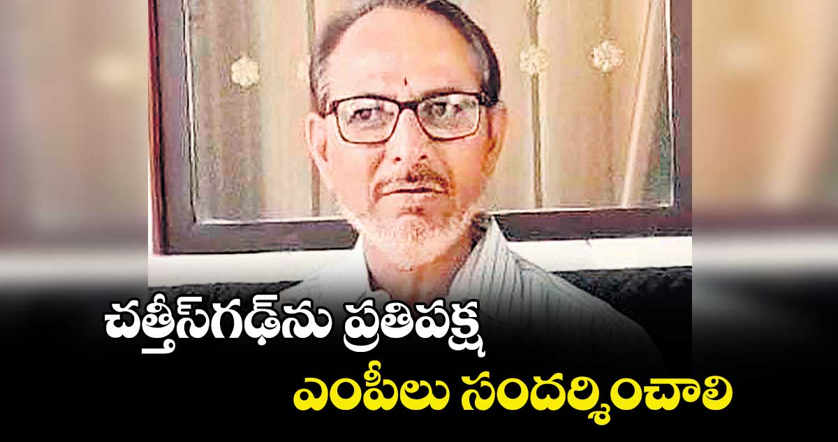 చత్తీస్గఢ్ను ప్రతిపక్ష ఎంపీలు సందర్శించాలి : చైర్మన్ కొరివి వేణుగోపాల్