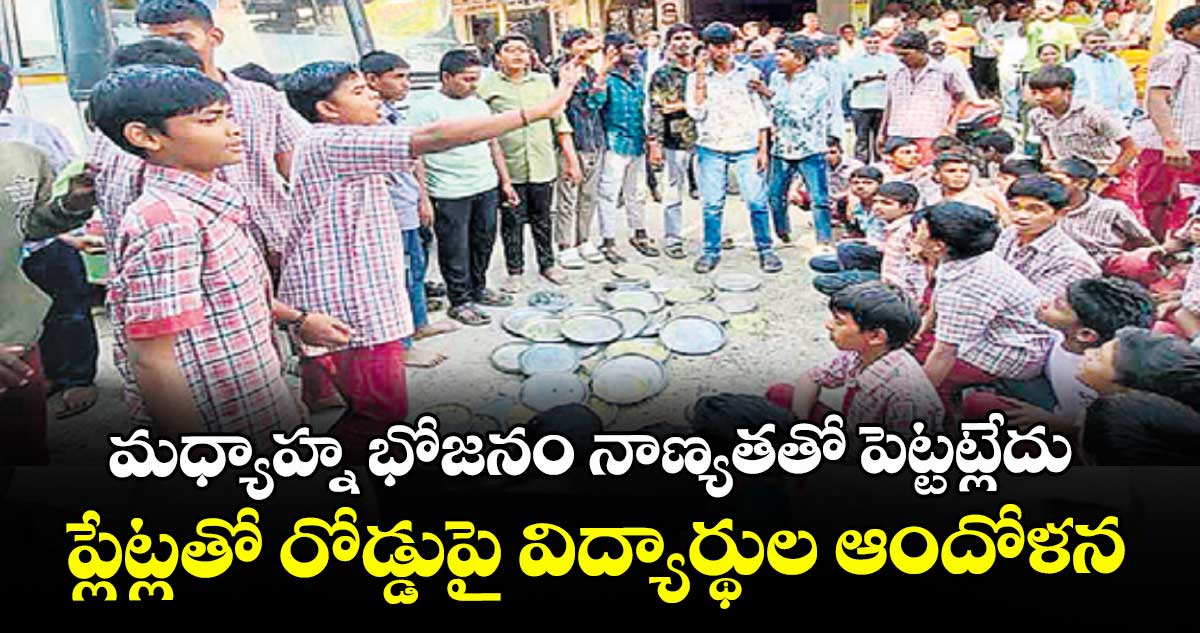 మధ్యాహ్న భోజనం నాణ్యతతో పెట్టట్లేదు..ప్లేట్లతో రోడ్డుపై విద్యార్థుల ఆందోళన