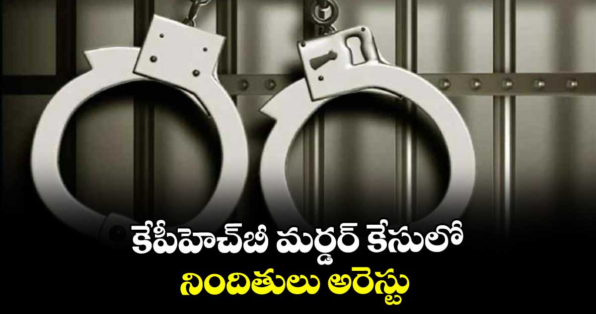 KPHB మర్డర్ కేసులో నిందితులు అరెస్టు