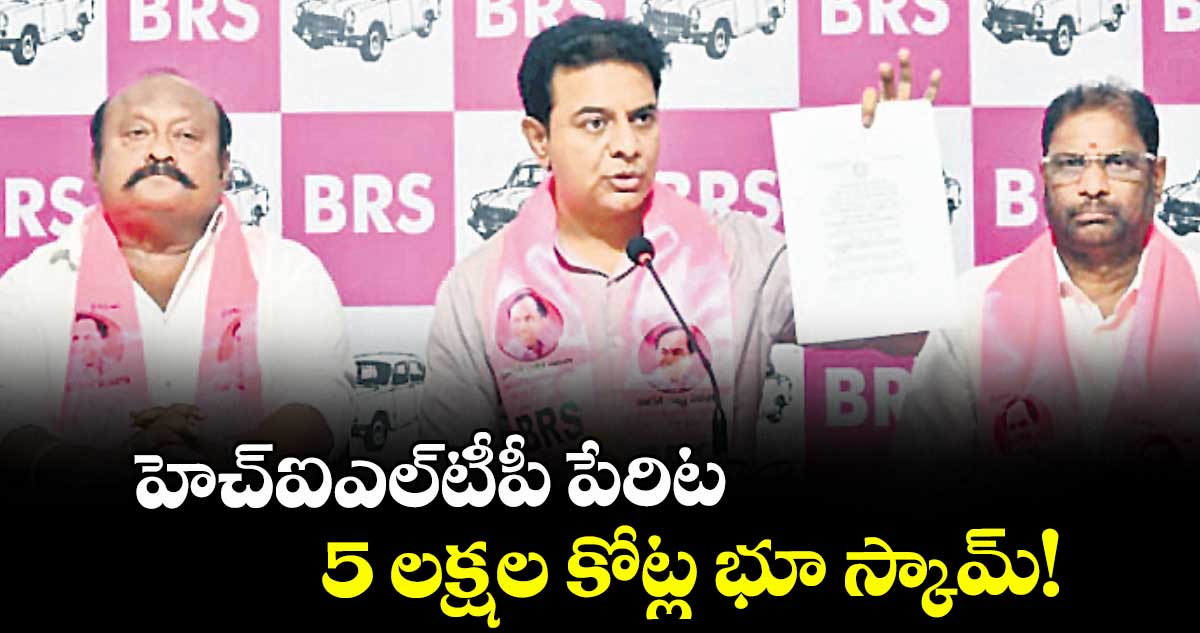 హెచ్ఐఎల్టీపీ పేరిట 5 లక్షల కోట్ల భూ స్కామ్!