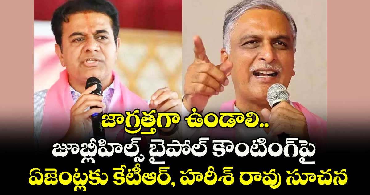 జాగ్రత్తగా ఉండాలి..  జూబ్లీహిల్స్ బైపోల్ కౌంటింగ్పై  ఏజెంట్లకు కేటీఆర్, హరీశ్ రావు సూచన