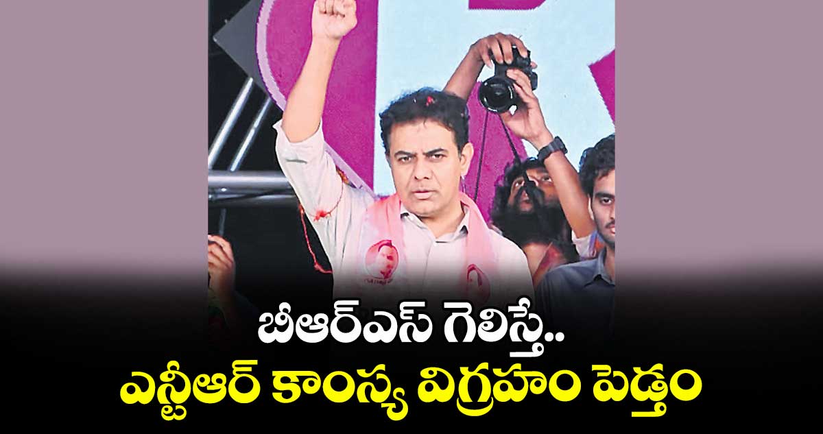 బీఆర్‌‌‌‌‌‌‌‌‌‌‌‌‌‌‌‌‌‌‌‌‌‌‌‌‌‌‌‌‌‌‌‌ఎస్‌‌‌‌‌‌‌‌‌‌‌‌‌‌‌‌‌‌‌‌‌‌‌‌‌‌‌‌‌‌‌‌ గెలిస్తే..ఎన్టీఆర్‌‌‌‌‌‌‌‌‌‌‌‌‌‌‌‌‌‌‌‌‌‌‌‌‌‌‌‌‌‌‌‌ కాంస్య విగ్రహం పెడ్తం : కేటీఆర్ 