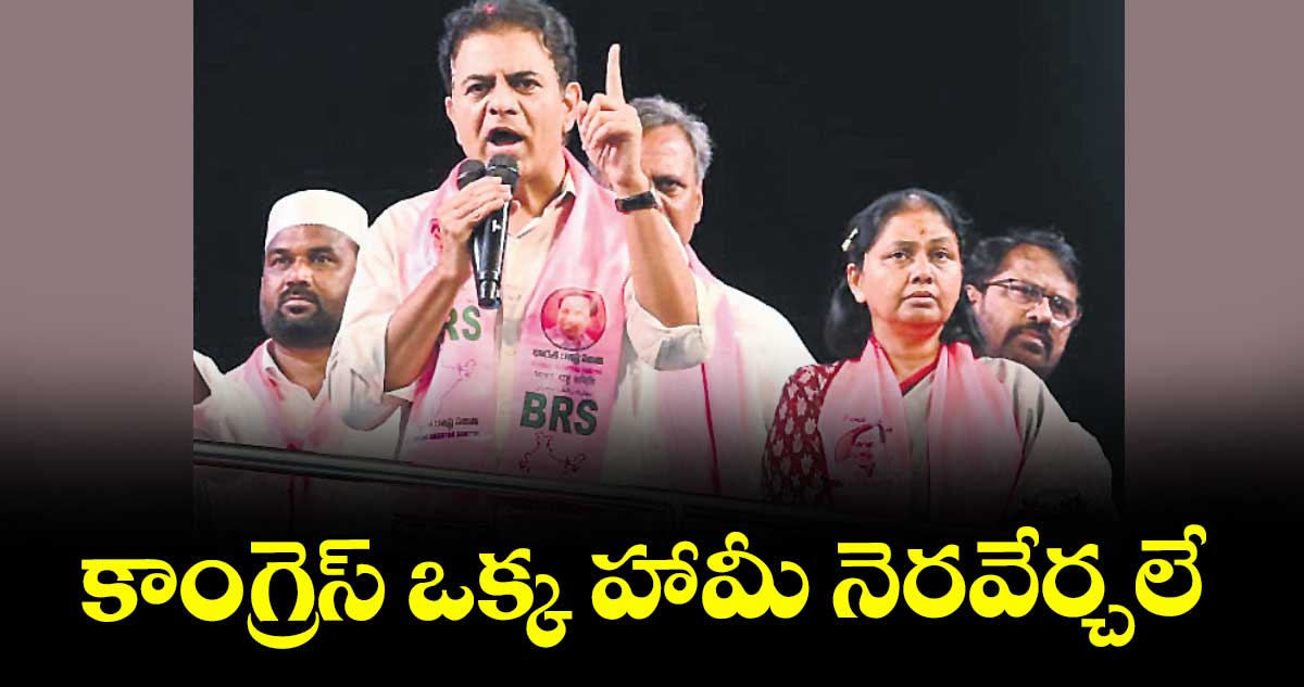 కాంగ్రెస్ ఒక్క హామీ నెరవేర్చలే : కేటీఆర్
