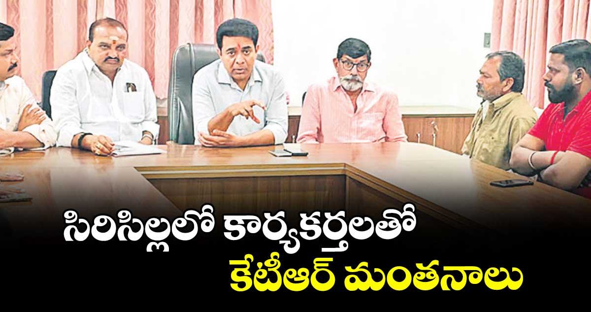 సిరిసిల్లలో కార్యకర్తలతో కేటీఆర్ మంతనాలు