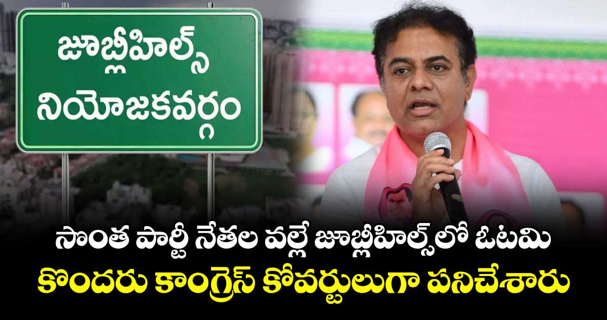 సొంత పార్టీ నేతల వల్లే జూబ్లీహిల్స్ లో ఓటమి..కొందరు కాంగ్రెస్ కోవర్టులుగా పనిచేశారు : కేటీఆర్ 