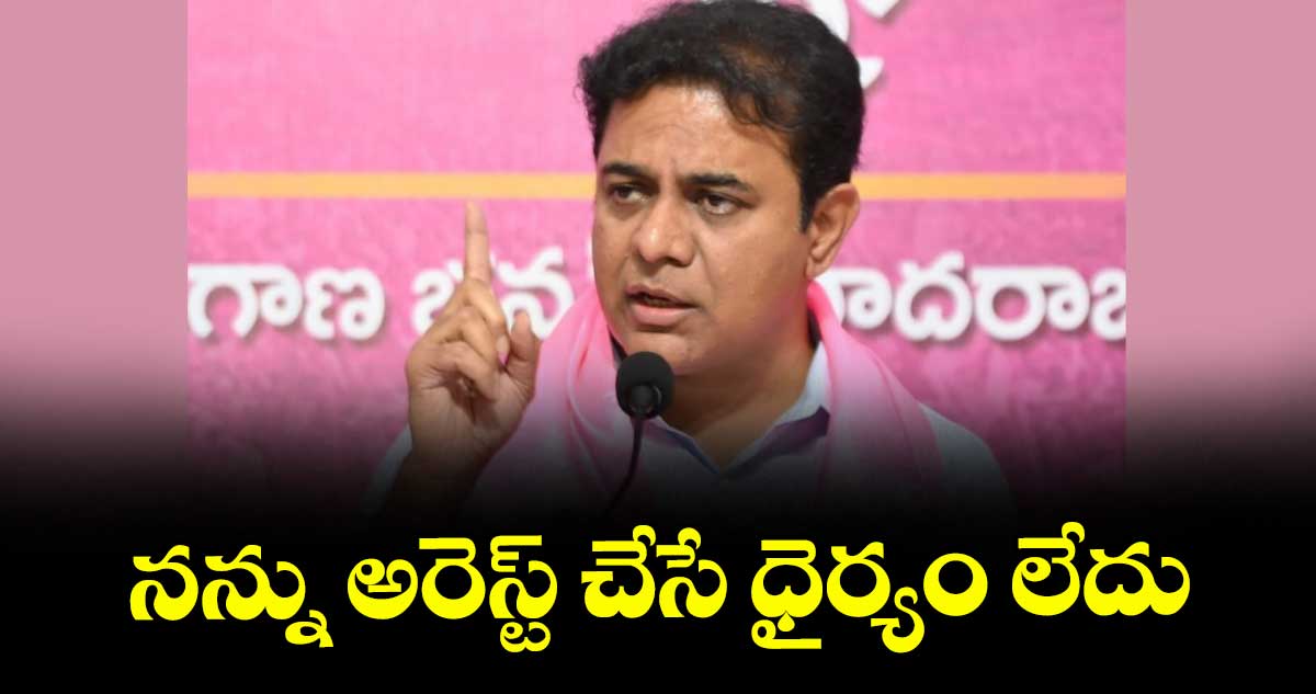 నన్ను అరెస్ట్ చేసే ధైర్యం లేదు  : కేటీఆర్
