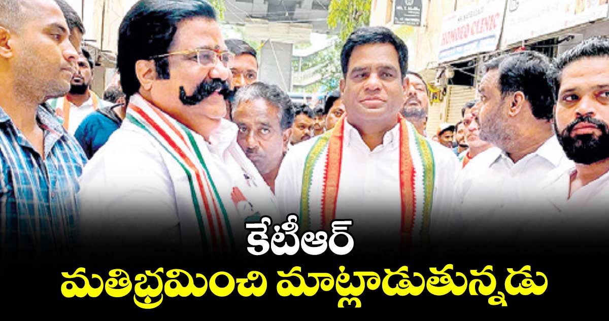 కేటీఆర్ మతిభ్రమించి మాట్లాడుతున్నడు