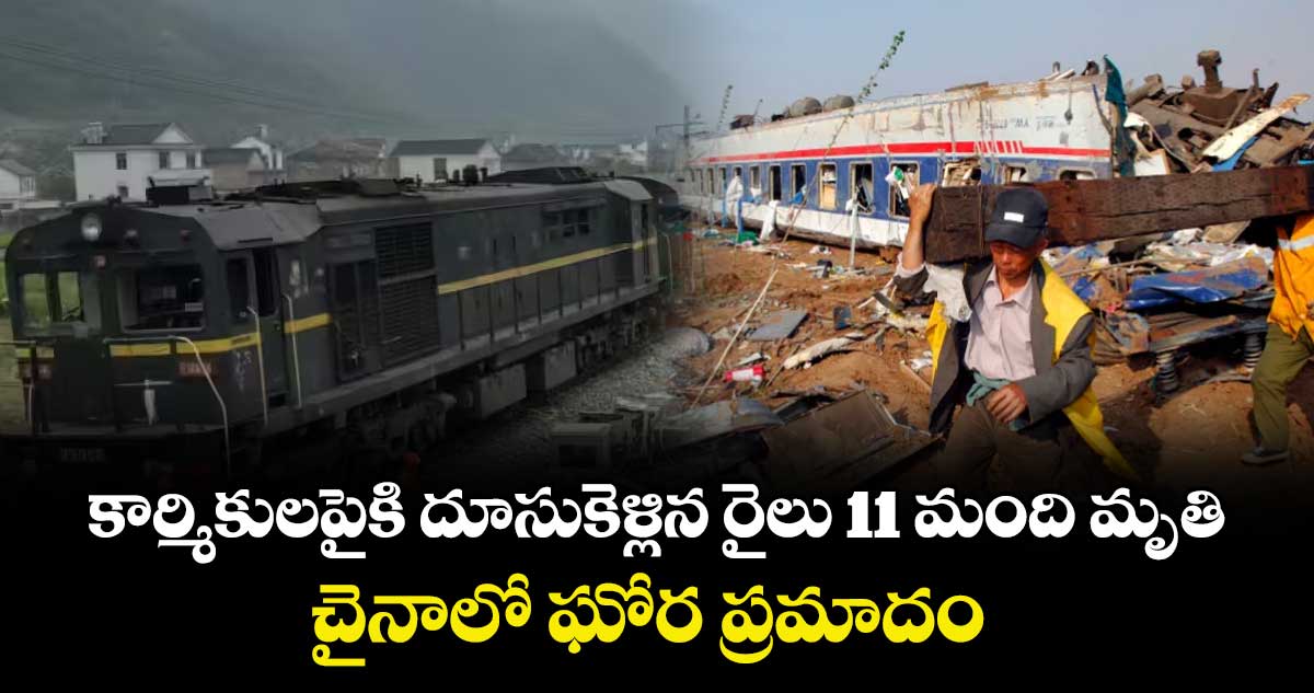 కార్మికులపైకి దూసుకెళ్లిన రైలు 11 మంది మృతి.. చైనాలో ఘోర ప్రమాదం