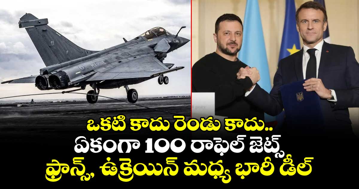 ఒకటి కాదు రెండు కాదు.. ఏకంగా 100 రాఫెల్ జెట్స్: ఫ్రాన్స్, ఉక్రెయిన్ మధ్య భారీ డీల్