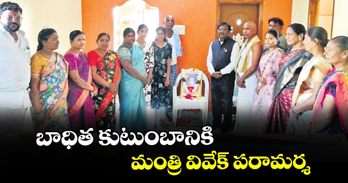 బాధిత కుటుంబానికి మంత్రి వివేక్ పరామర్శ