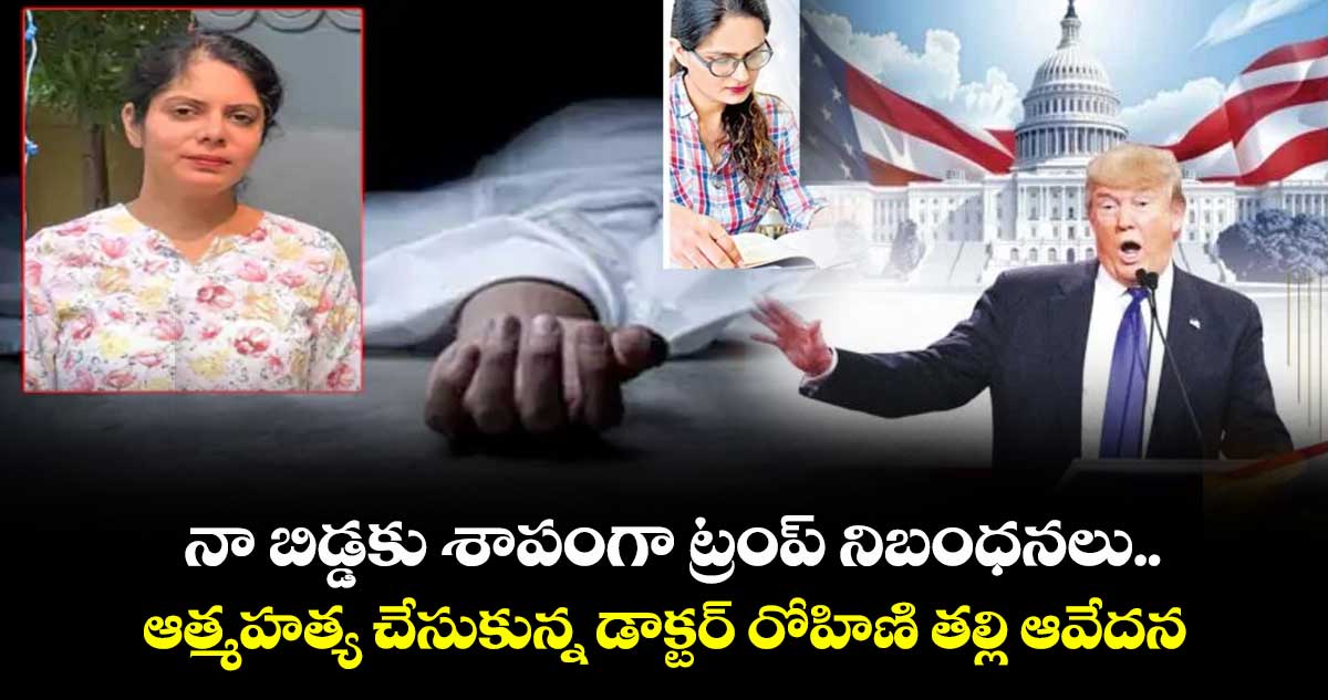 నా బిడ్డకు శాపంగా ట్రంప్ నిబంధనలు..ఆత్మహత్య చేసుకున్న డాక్టర్ రోహిణి తల్లి ఆవేదన