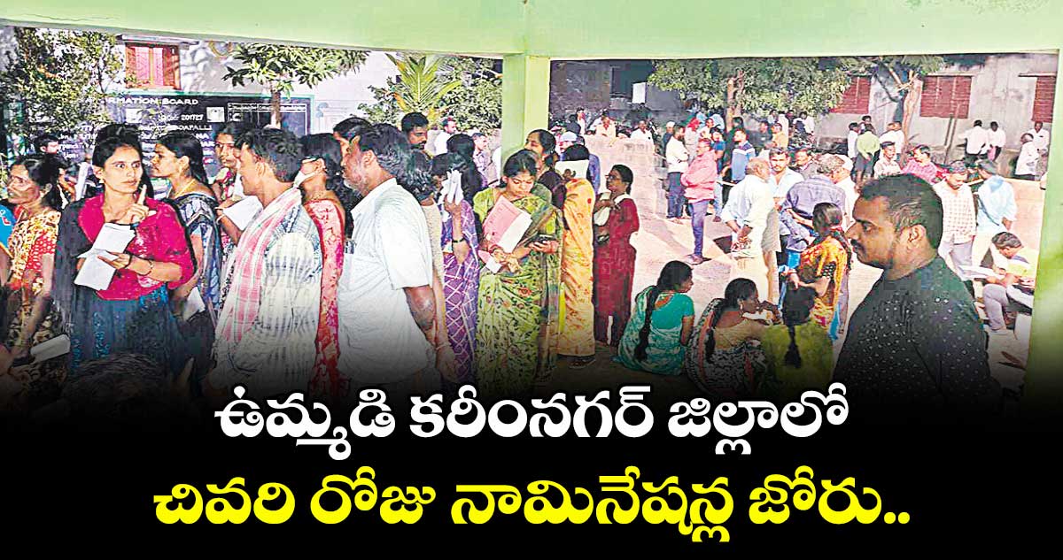 ఉమ్మడి కరీంనగర్ జిల్లాలో చివరి రోజు నామినేషన్ల జోరు..