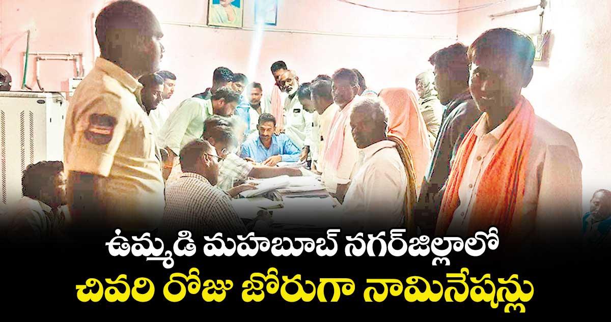 ఉమ్మడి మహబూబ్ నగర్ జిల్లాలో చివరి రోజు జోరుగా నామినేషన్లు