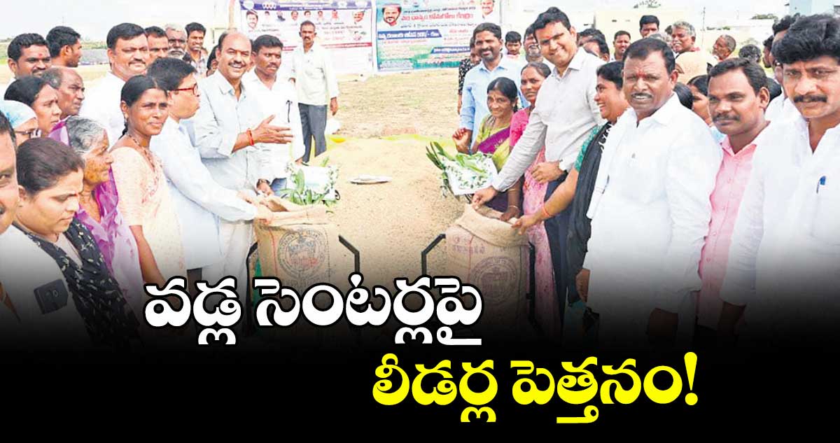 వడ్ల సెంటర్లపై లీడర్ల పెత్తనం!