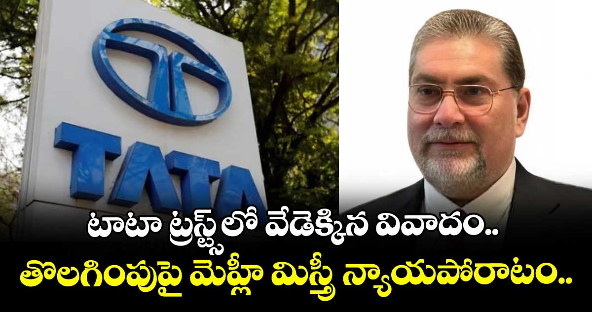 టాటా ట్రస్ట్స్‌లో వేడెక్కిన వివాదం.. తొలగింపుపై మెహ్లీ మిస్త్రీ న్యాయపోరాటం..