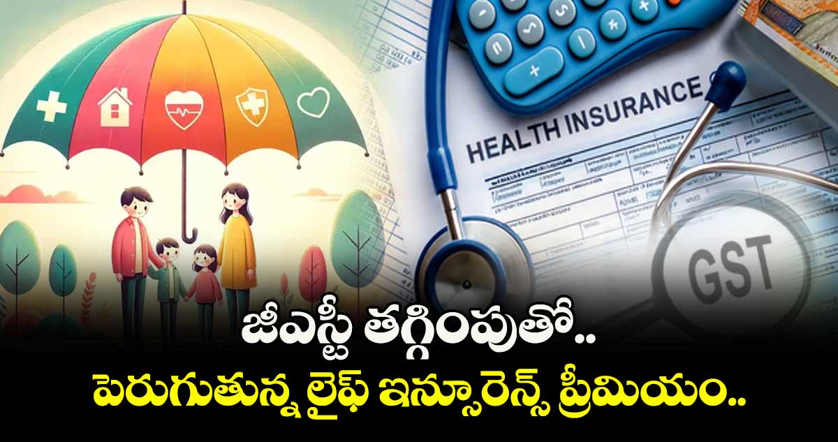 జీఎస్టీ తగ్గింపుతో పెరుగుతున్న లైఫ్ ఇన్సూరెన్స్ ప్రీమియం....