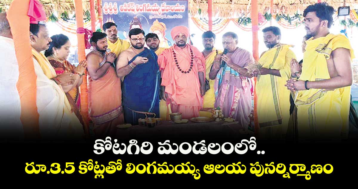 కోటగిరి మండలంలో  రూ.3.5 కోట్లతో లింగమయ్య ఆలయ పునర్నిర్మాణం