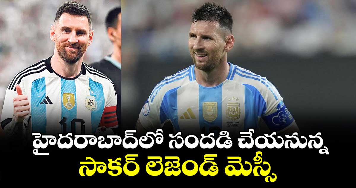 హైదరాబాద్లో సందడి చేయనున్నసాకర్ లెజెండ్ మెస్సీ