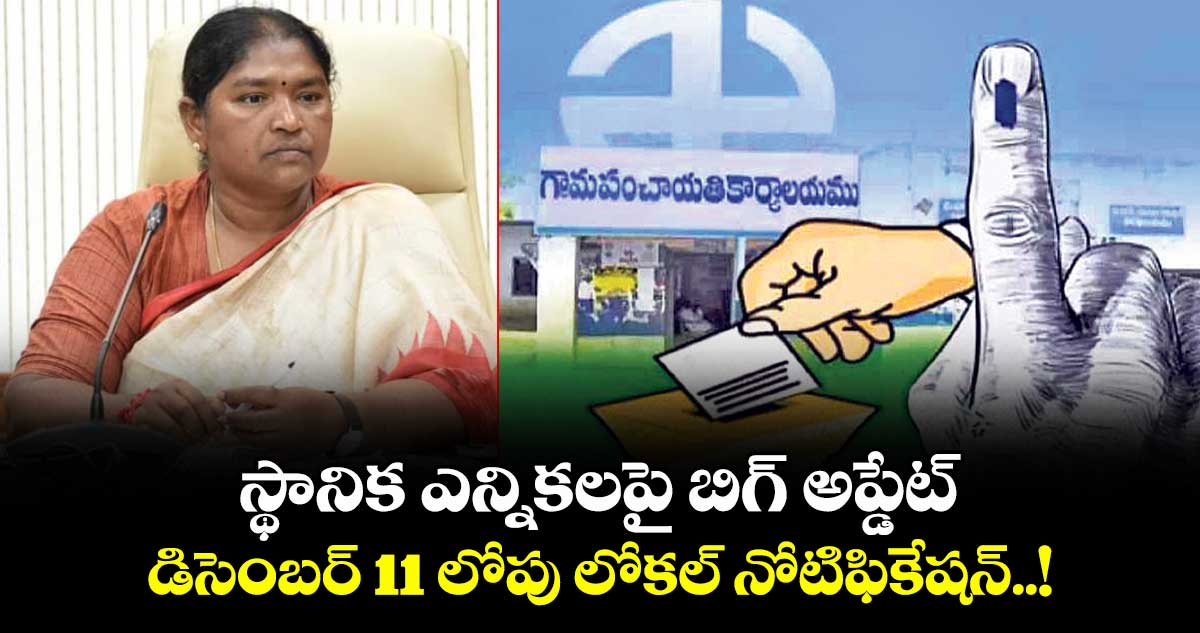 స్థానిక ఎన్నికలపై బిగ్ అప్డేట్: డిసెంబర్ 11 లోపు లోకల్ నోటిఫికేషన్..!