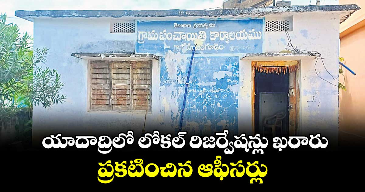 యాదాద్రిలో లోకల్ రిజర్వేషన్లు ఖరారు..ప్రకటించిన ఆఫీసర్లు