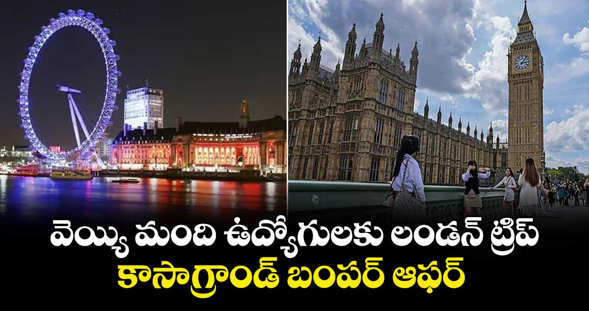 వెయ్యి మంది ఉద్యోగులకు లండన్ ట్రిప్‌‌‌‌‌‌‌‌‌‌‌‌‌‌‌‌..కాసాగ్రాండ్ బంపర్ ఆఫర్‌‌‌‌‌‌‌‌‌‌‌‌‌‌‌‌‌‌‌‌‌‌‌‌‌‌‌‌‌‌‌‌