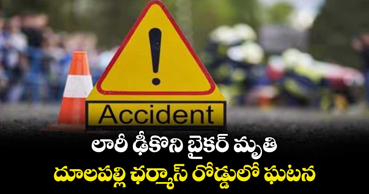 లారీ ఢీకొని బైకర్ మృతి.. దూలపల్లి ఛర్మాస్ రోడ్డులో ఘటన