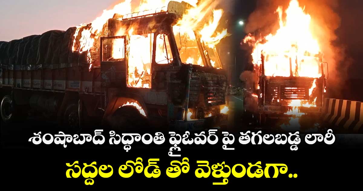 శంషాబాద్ సిద్ధాంతి ఫ్లైఓవర్ పై తగలబడ్డ లారీ.. సద్దల లోడ్ తో వెళ్తుండగా.. 