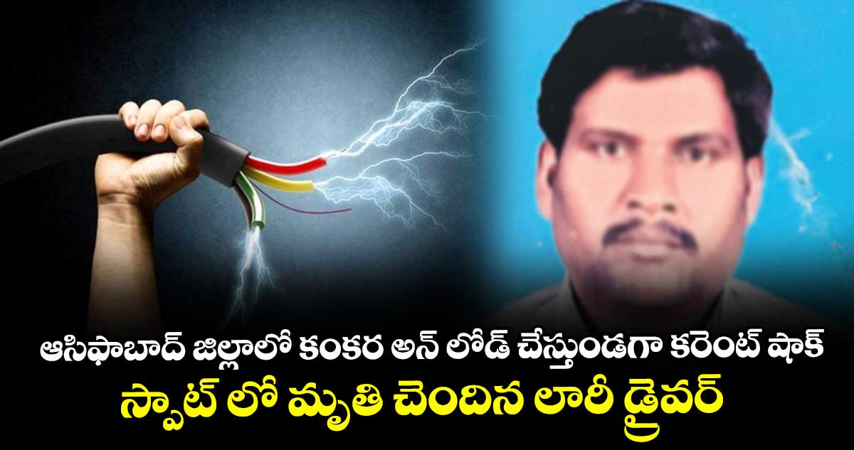   ఆసిఫాబాద్ జిల్లాలో కంకర అన్ లోడ్ చేస్తుండగా కరెంట్ షాక్.. స్పాట్ లో మృతి చెందిన లారీ డ్రైవర్ 