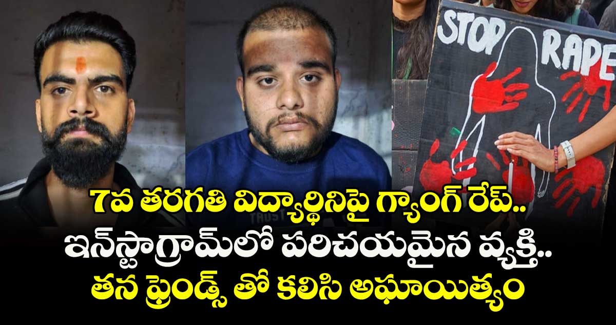 7వ తరగతి విద్యార్థినిపై గ్యాంగ్ రేప్.. ఇన్‌‌స్టాగ్రామ్‌‌లో పరిచయమైన వ్యక్తి తన ఫ్రెండ్స్ తో కలిసి అఘాయిత్యం