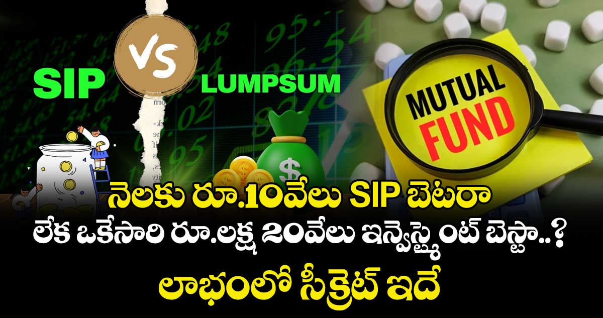 నెలకు రూ.10వేలు SIP బెటరా లేక ఒకేసారి రూ.లక్ష 20వేలు ఇన్వెస్ట్మెంట్ బెస్టా..? లాభంలో సీక్రెట్ ఇదే.. 