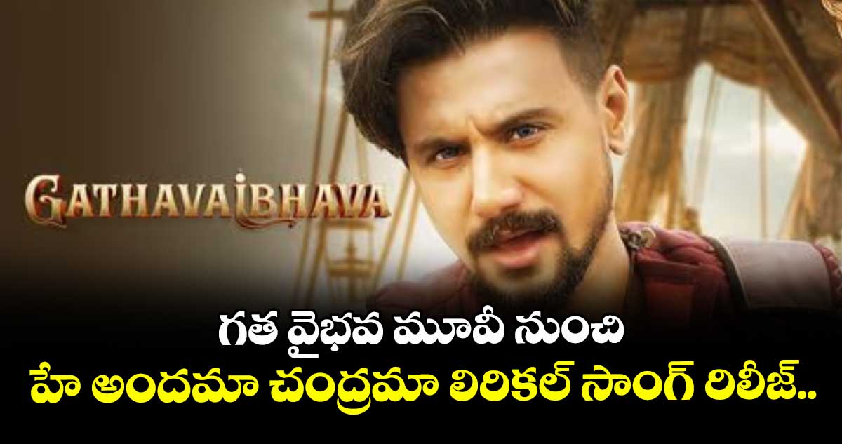 గత వైభవ మూవీ నుంచి హే అందమా చంద్రమా లిరికల్ సాంగ్ రిలీజ్.. 