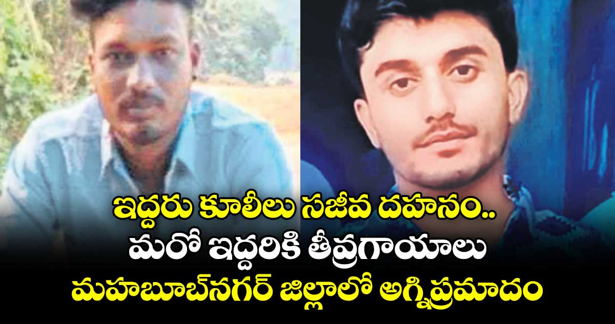 ఇద్దరు కూలీలు సజీవ దహనం.. మరో ఇద్దరికి తీవ్రగాయాలు..మహబూబ్నగర్ జిల్లాలో అగ్నిప్రమాదం