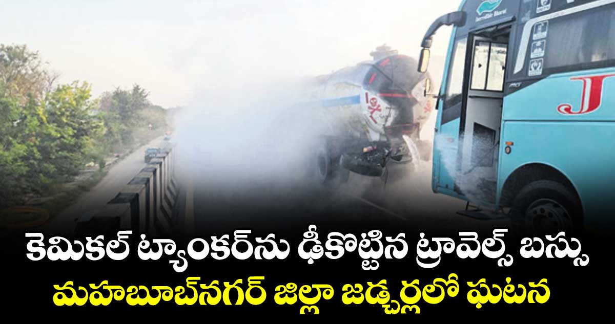కెమికల్ ట్యాంకర్‌‌ ను ఢీకొట్టిన ట్రావెల్స్‌‌ బస్సు.. తప్పిన పెను ప్రమాదం..మహబూబ్‌‌ నగర్‌‌ జిల్లా జడ్చర్లలో ఘటన