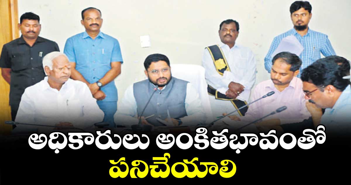 అధికారులు అంకితభావంతో పనిచేయాలి : కలెక్టర్ అద్వైత్ కుమార్ సింగ్
