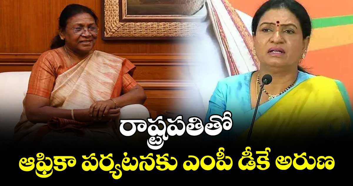 రాష్ట్రపతితో ఆఫ్రికా పర్యటనకు ఎంపీ డీకే అరుణ