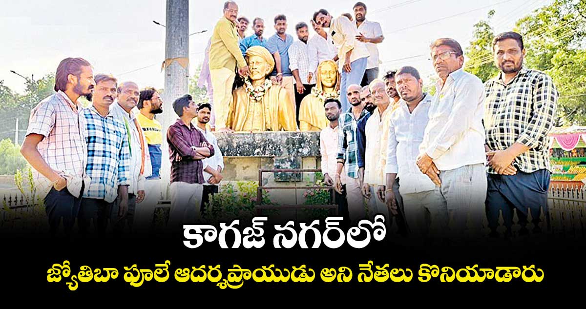 కాగజ్ నగర్ లో  జ్యోతిబా ఫూలే ఆదర్శప్రాయుడు అని  నేతలు కొనియాడారు