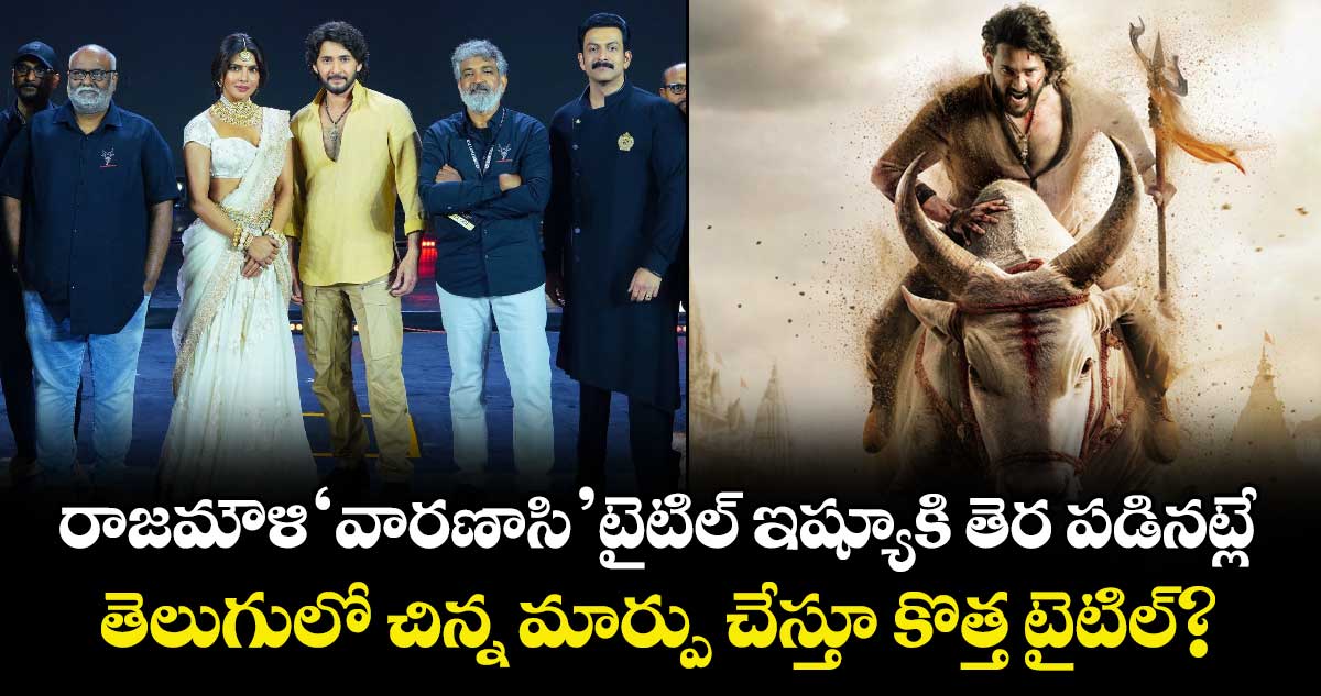 Varanasi Title Issue: రాజమౌళి ‘వారణాసి’ టైటిల్ ఇష్యూకి తెర పడినట్లే.. తెలుగులో చిన్న మార్పు చేస్తూ కొత్త టైటిల్?