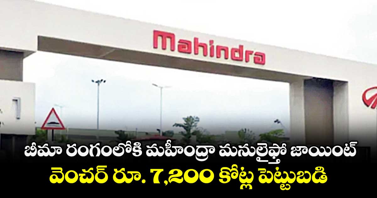 బీమా రంగంలోకి మహీంద్రా మనులైఫ్తో జాయింట్ వెంచర్ రూ. 7,200 కోట్ల పెట్టుబడి