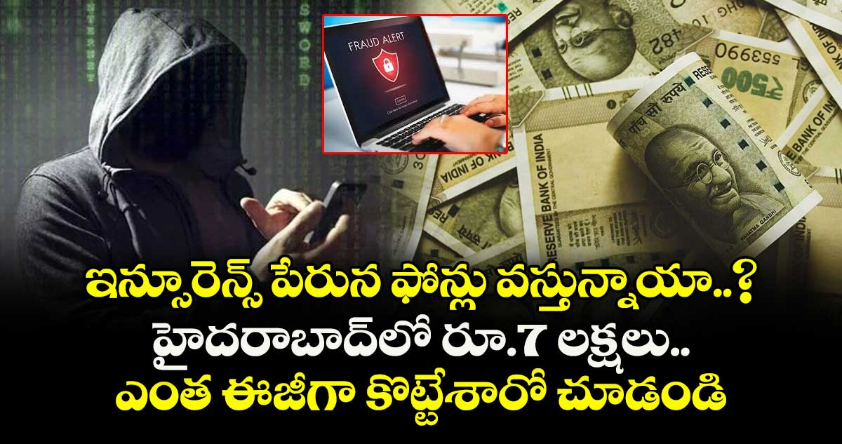 ఇన్సూరెన్స్ పేరున ఫోన్లు వస్తున్నాయా..? హైదరాబాద్లో రూ.7 లక్షలు ఎంత ఈజీగా కొట్టేశారో చూడండి