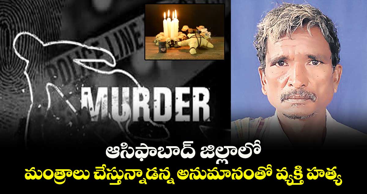 ఆసిఫాబాద్‌‌ జిల్లాలో మంత్రాలు చేస్తున్నాడన్న అనుమానంతో వ్యక్తి హత్య