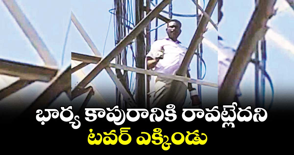 భార్య కాపురానికి రావట్లేదని టవర్ ఎక్కిండు