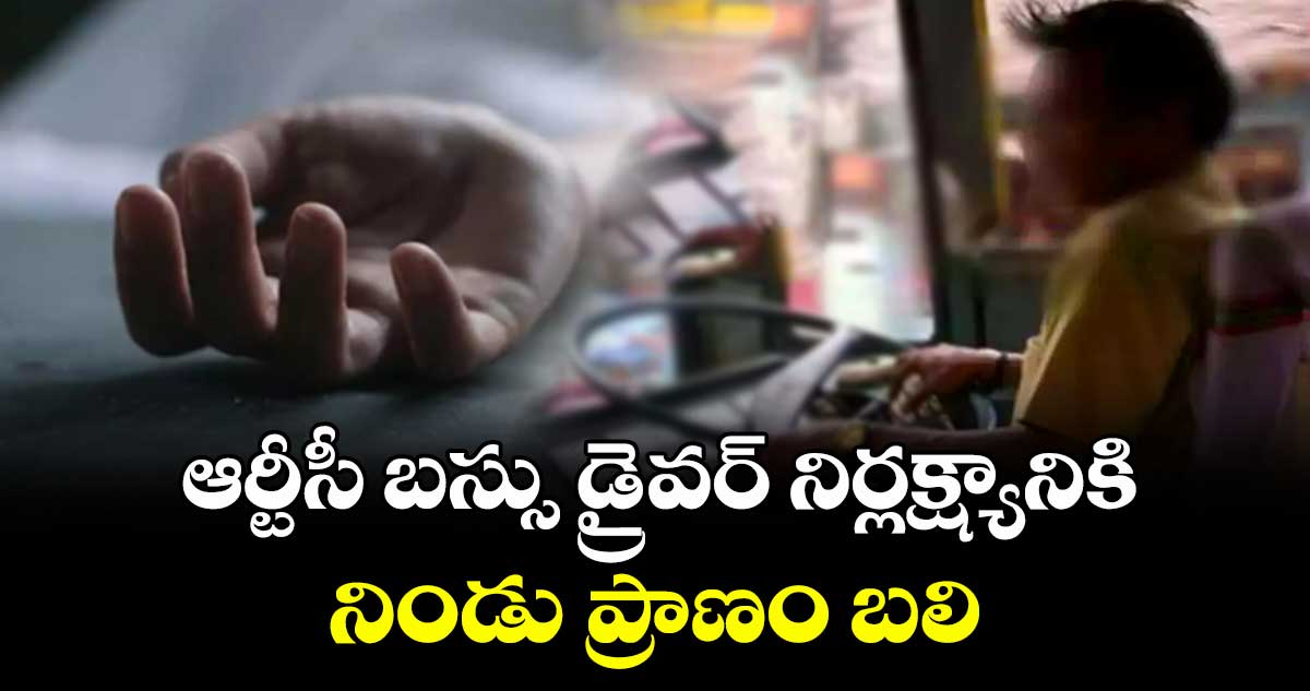 ఆర్టీసీ బస్సు డ్రైవర్ నిర్లక్ష్యానికి నిండు ప్రాణం బలి