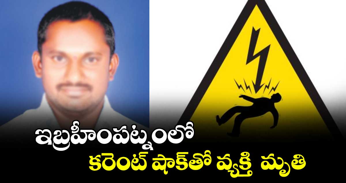 ఇబ్రహీంపట్నంలో కరెంట్ షాక్తో వ్యక్తి  మృతి