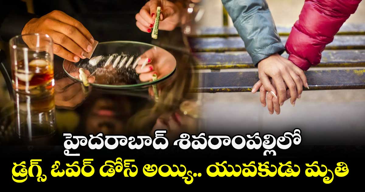హైదరాబాద్ శివరాంపల్లిలో డ్రగ్స్ ఓవర్ డోస్ అయ్యి.. యువకుడు మృతి 