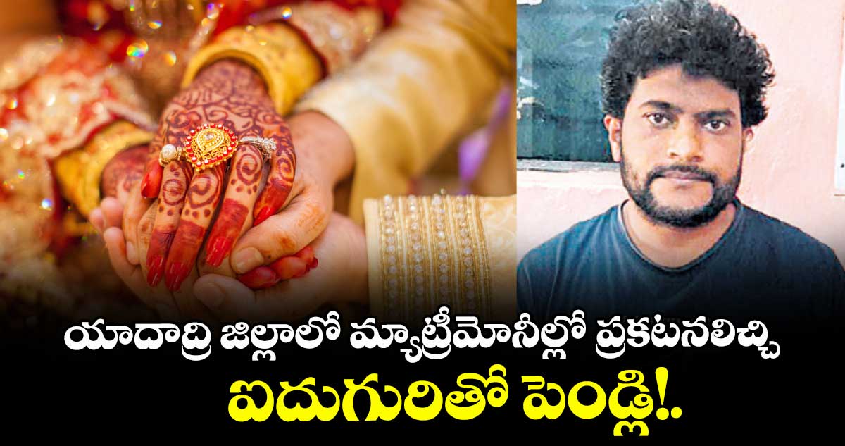 యాదాద్రి జిల్లాలో మ్యాట్రీమోనీల్లో ప్రకటనలిచ్చి.. ఐదుగురితో పెండ్లి!.